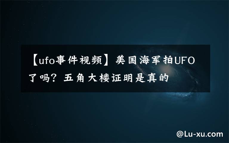 【ufo事件视频】美国海军拍UFO了吗？五角大楼证明是真的