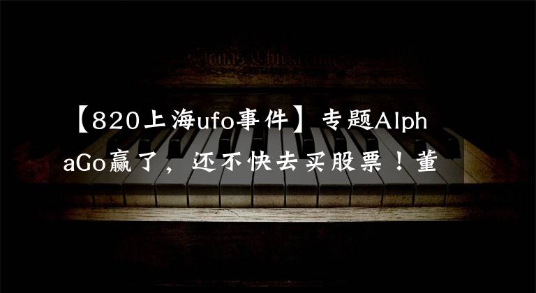 【820上海ufo事件】专题AlphaGo赢了，还不快去买股票！董明珠炮轰美的“一晚一度电”欺骗消费者；以后能用VR看《我是歌手》了