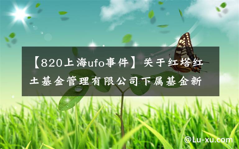 【820上海ufo事件】关于红塔红土基金管理有限公司下属基金新代理商的公告。