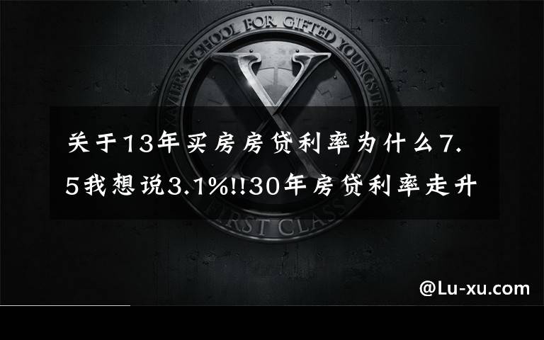 关于13年买房房贷利率为什么7.5我想说3.1%!!30年房贷利率走升｜美国房贷2021年11月更新