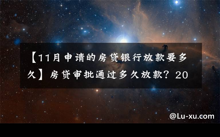 【11月申请的房贷银行放款要多久】房贷审批通过多久放款？2021年各大银行房贷放款时间