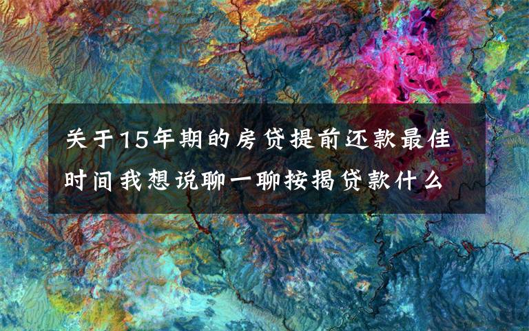 关于15年期的房贷提前还款最佳时间我想说聊一聊按揭贷款什么时候结清合适？