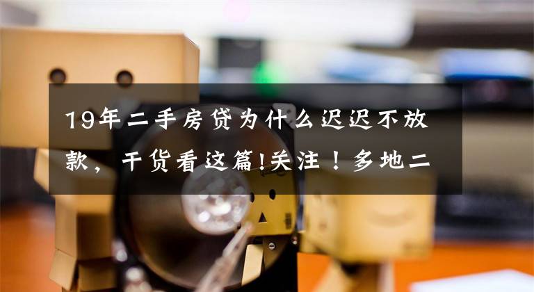 19年二手房贷为什么迟迟不放款，干货看这篇!关注！多地二手房暂停“放贷”！长沙情况怎么样？