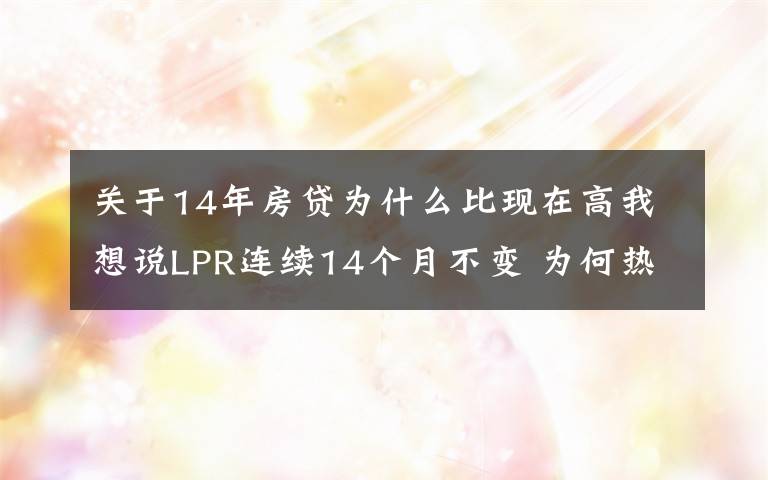 关于14年房贷为什么比现在高我想说LPR连续14个月不变 为何热点城市房贷利率持续走高？