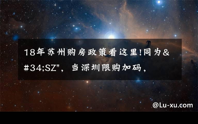 18年苏州购房政策看这里!同为"SZ"，当深圳限购加码，苏州购房政策如何？