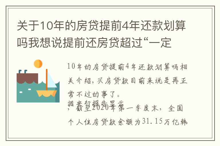 关于10年的房贷提前4年还款划算吗我想说提前还房贷超过“一定时间”就没必要了，银行经理：白白浪费钱