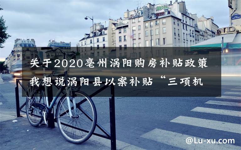 关于2020亳州涡阳购房补贴政策我想说涡阳县以案补贴“三项机制”推进人民调解再上新台阶