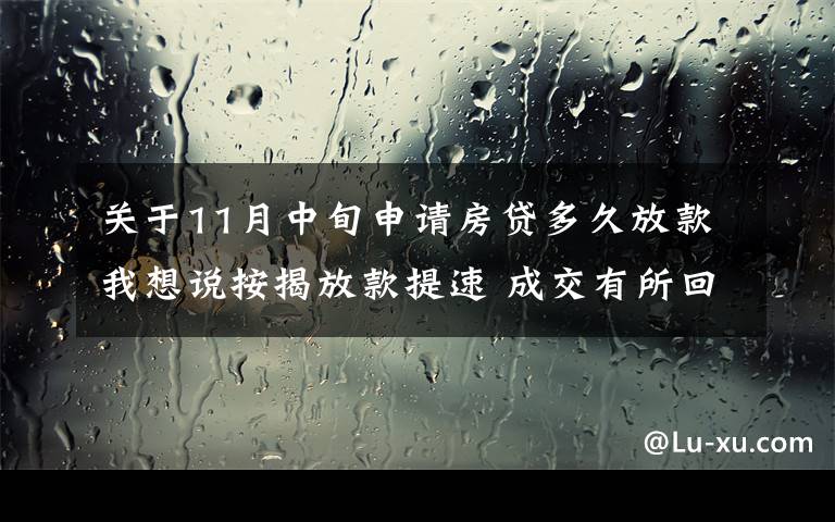 关于11月中旬申请房贷多久放款我想说按揭放款提速 成交有所回暖