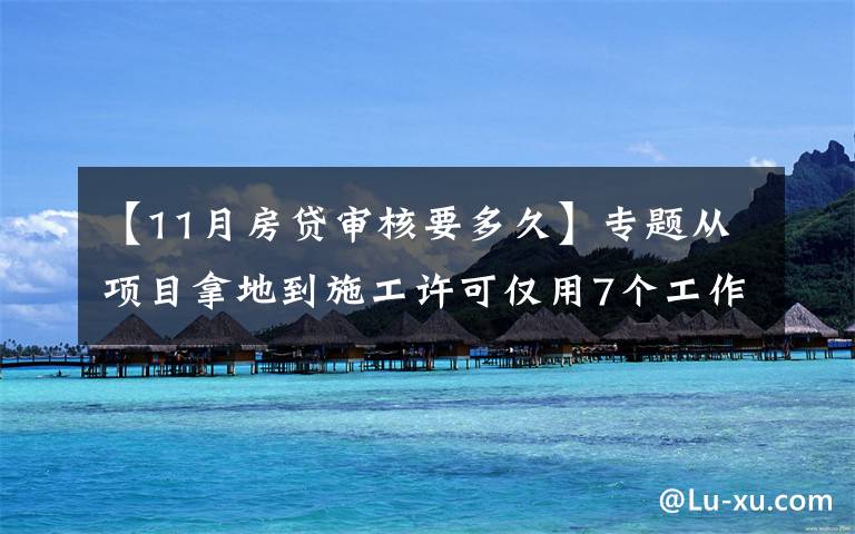 【11月房贷审核要多久】专题从项目拿地到施工许可仅用7个工作日 洪山“极速”审批刷新企业办证最快记录