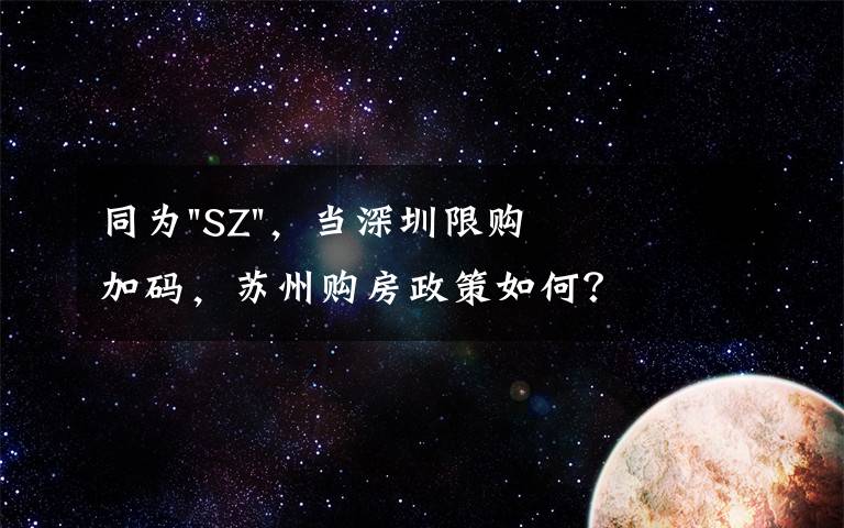 同为"SZ"，当深圳限购加码，苏州购房政策如何？