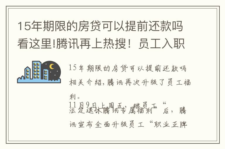 15年期限的房贷可以提前还款吗看这里!腾讯再上热搜！员工入职满15年可“提前退休”，离职后也能享部分权益…