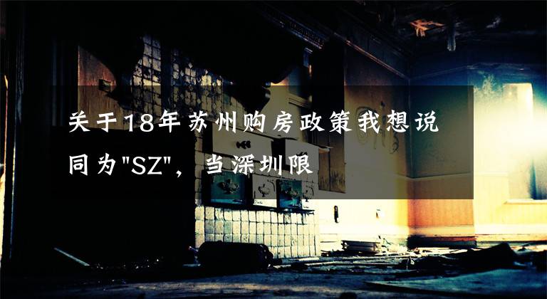 关于18年苏州购房政策我想说同为"SZ"，当深圳限购加码，苏州购房政策如何？