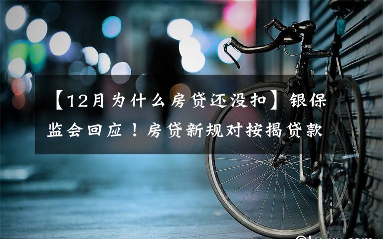 【12月为什么房贷还没扣】银保监会回应！房贷新规对按揭贷款影响多大？美团互助关停是因为——