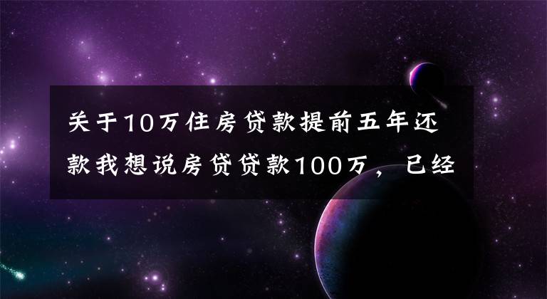 关于10万住房贷款提前五年还款我想说房贷贷款100万，已经还了5年，提前还款好还是缩短年限好？