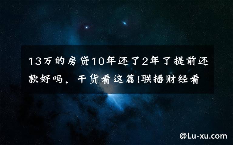 13万的房贷10年还了2年了提前还款好吗，干货看这篇!联播财经看点（2021.11.13）