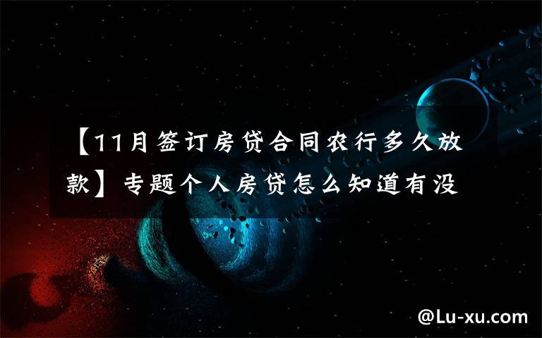 【11月签订房贷合同农行多久放款】专题个人房贷怎么知道有没有审批通过？房贷审批通过多久放款？