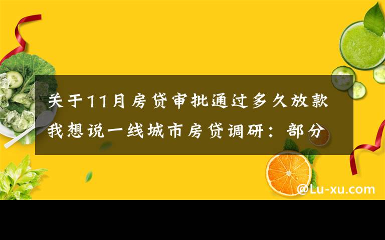 关于11月房贷审批通过多久放款我想说一线城市房贷调研：部分银行放款加快 总体依然审慎