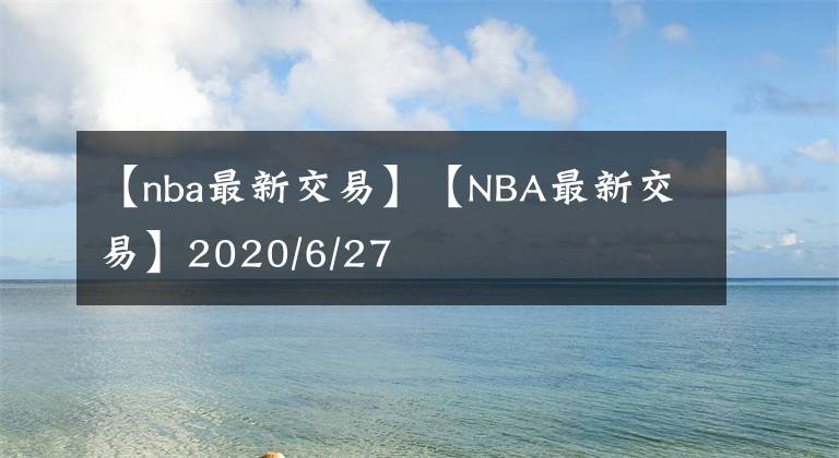 【nba最新交易】【NBA最新交易】2020/6/27