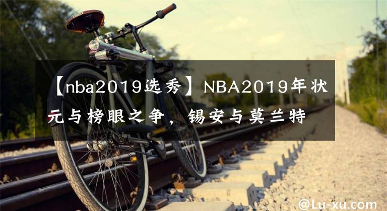 【nba2019选秀】NBA2019年状元与榜眼之争，锡安与莫兰特谁更胜一筹？