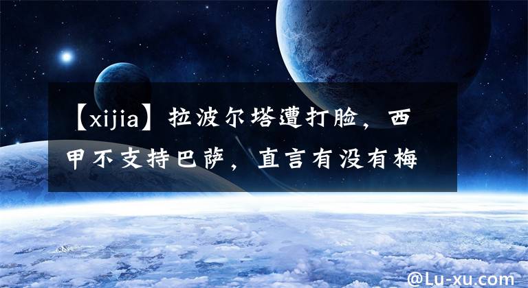 【xijia】拉波尔塔遭打脸，西甲不支持巴萨，直言有没有梅西对西甲没影响