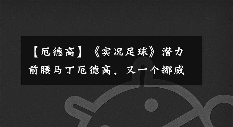 【厄德高】《实况足球》潜力前腰马丁厄德高，又一个挪威天才少年？