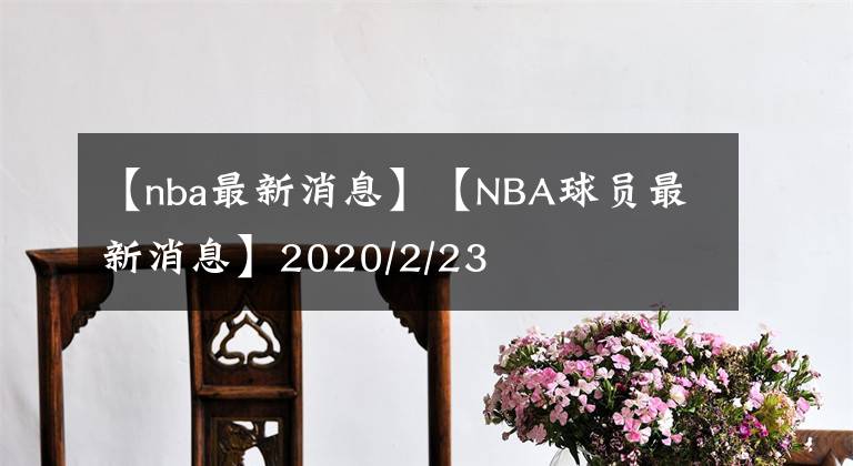 【nba最新消息】【NBA球员最新消息】2020/2/23