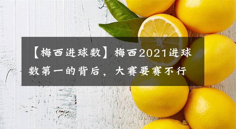 【梅西进球数】梅西2021进球数第一的背后，大赛要赛不行，虐菜第一名？