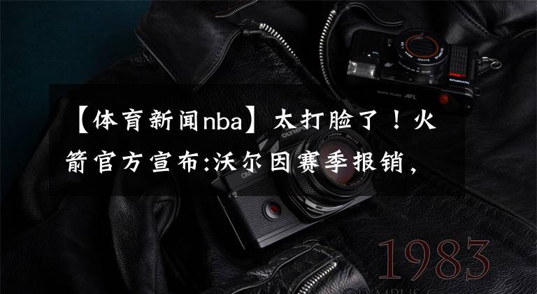 【体育新闻nba】太打脸了！火箭官方宣布:沃尔因赛季报销，不需要再回归！