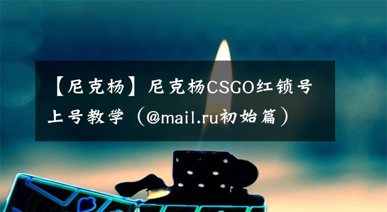 【尼克杨】尼克杨CSGO红锁号上号教学（@mail.ru初始篇）