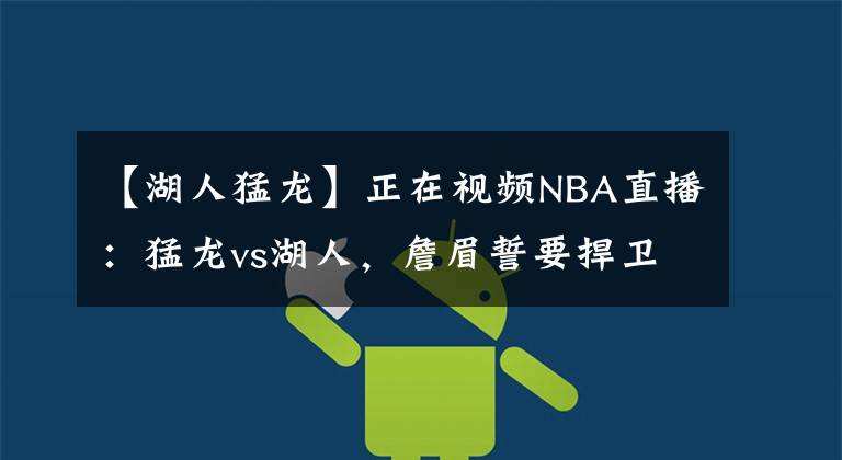 【湖人猛龙】正在视频NBA直播：猛龙vs湖人，詹眉誓要捍卫斯坦普斯