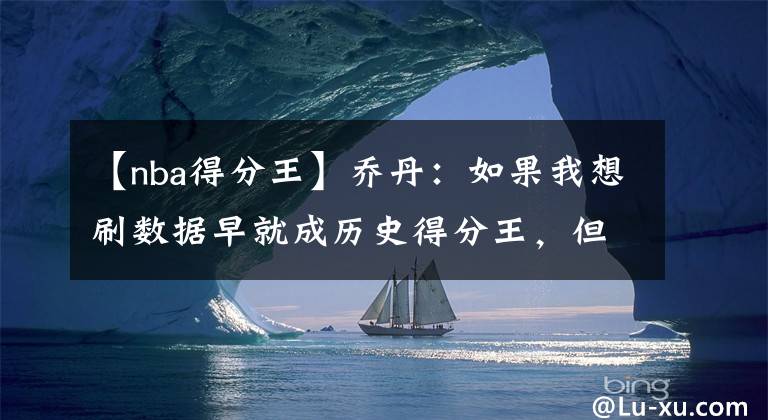 【nba得分王】乔丹：如果我想刷数据早就成历史得分王，但我追求的是篮球的快乐