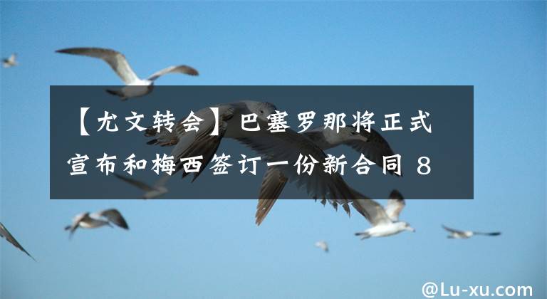 【尤文转会】巴塞罗那将正式宣布和梅西签订一份新合同 8月3日足坛转会传闻