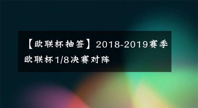 【欧联杯抽签】2018-2019赛季欧联杯1/8决赛对阵