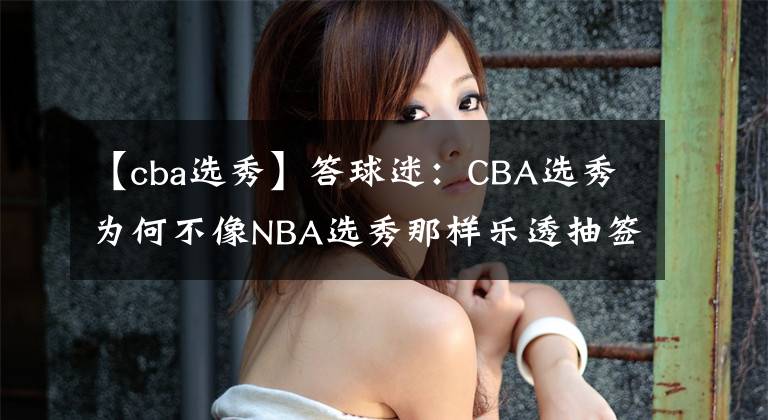 【cba选秀】答球迷：CBA选秀为何不像NBA选秀那样乐透抽签，而是直接倒排序抽签？