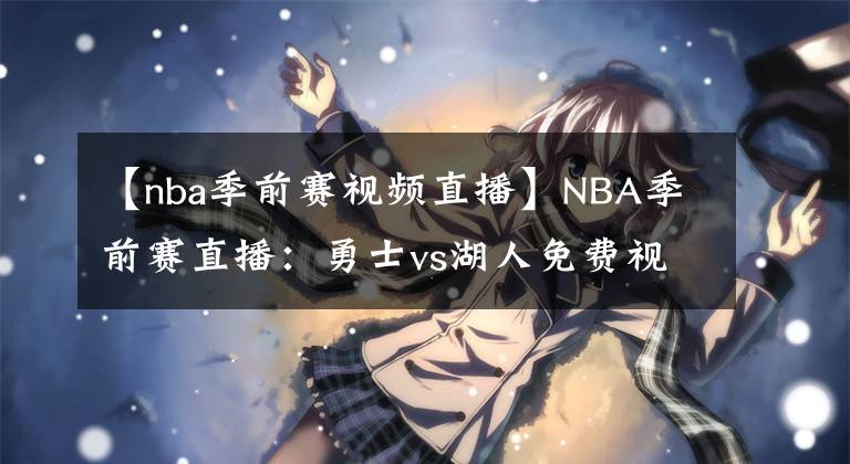 【nba季前赛视频直播】NBA季前赛直播：勇士vs湖人免费视频直播