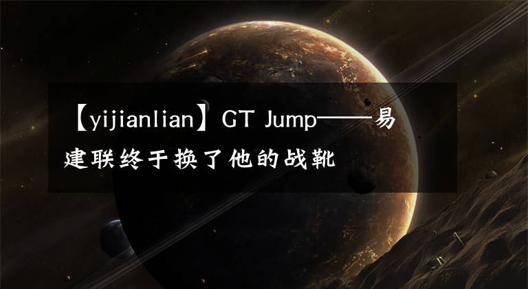 【yijianlian】GT Jump——易建联终于换了他的战靴