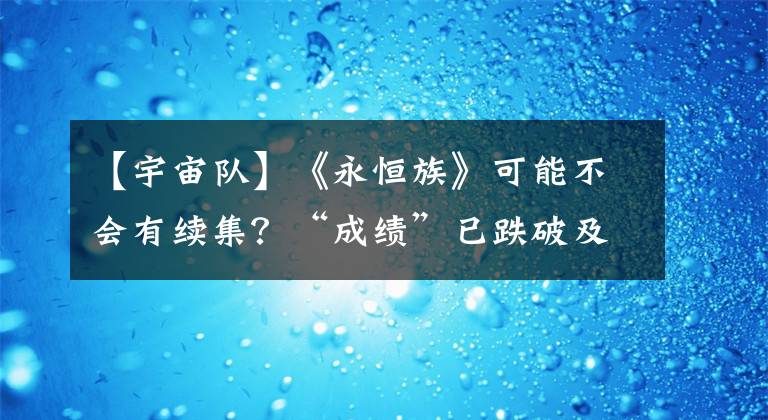 【宇宙队】《永恒族》可能不会有续集？“成绩”已跌破及格线；“星爵”将为《加菲猫》配音