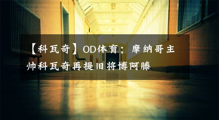 【科瓦奇】OD体育；摩纳哥主帅科瓦奇再提旧将博阿滕