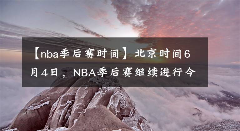 【nba季后赛时间】北京时间6月4日，NBA季后赛继续进行今天一共2场比赛