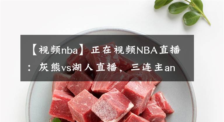 【视频nba】正在视频NBA直播：灰熊vs湖人直播，三连主and首胜？