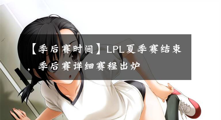 【季后赛时间】LPL夏季赛结束，季后赛详细赛程出炉