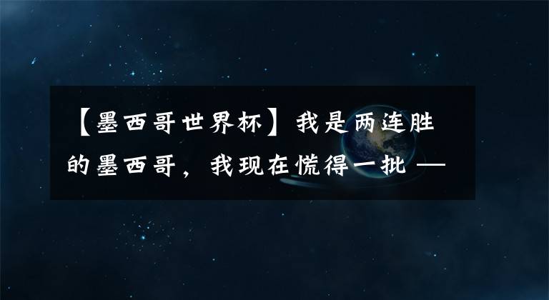 【墨西哥世界杯】我是两连胜的墨西哥，我现在慌得一批 —— F组出线形势大解析