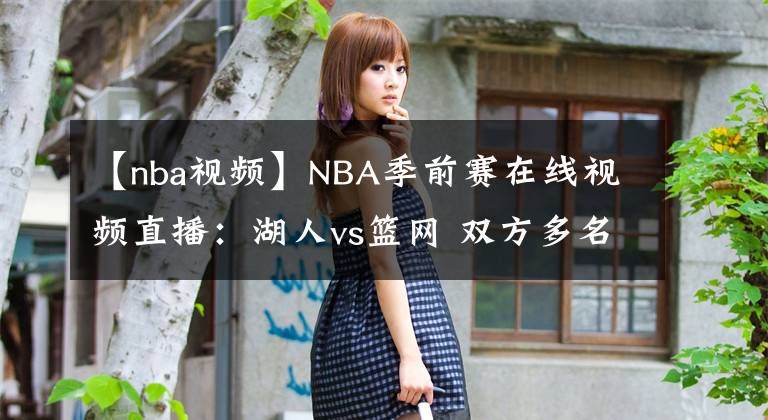 【nba视频】NBA季前赛在线视频直播：湖人vs篮网 双方多名主力缺阵，浓眉率队出征