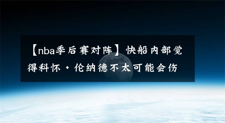 【nba季后赛对阵】快船内部觉得科怀·伦纳德不太可能会伤愈复出对阵太阳队