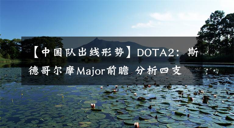 【中国队出线形势】DOTA2：斯德哥尔摩Major前瞻 分析四支中国队小组赛出线形势