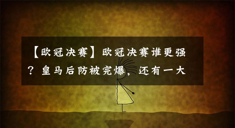 【欧冠决赛】欧冠决赛谁更强？皇马后防被完爆，还有一大弱环，替补藏“核武”