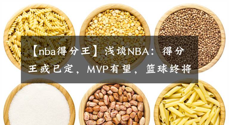 【nba得分王】浅谈NBA：得分王或已定，MVP有望，篮球终将回到巨人手中