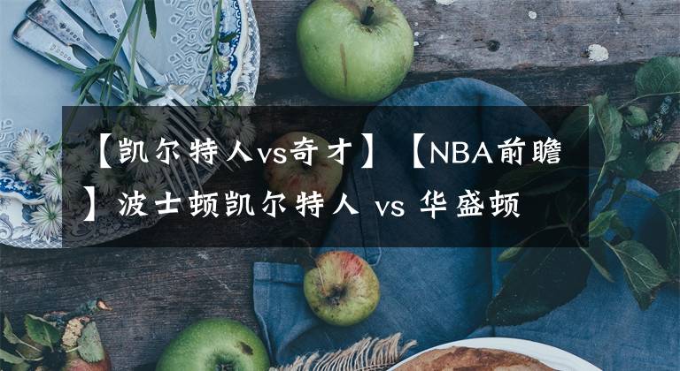 【凯尔特人vs奇才】【NBA前瞻】波士顿凯尔特人 vs 华盛顿奇才