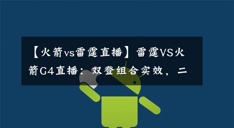 【火箭vs雷霆直播】雷霆VS火箭G4直播：双登组合实效，二哥、三弟联手抗击保罗