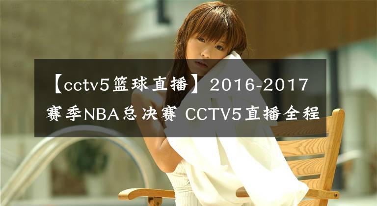 【cctv5篮球直播】2016-2017赛季NBA总决赛 CCTV5直播全程